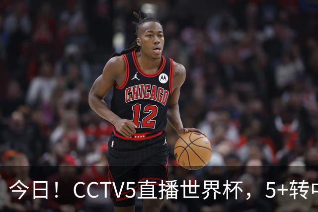 今日！CCTV5直播世界杯，5+转中国男篮VS日本+国乒孙颖莎和王楚钦出战+温网，网络转中超+F1