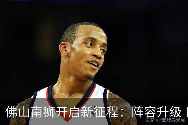 佛山南狮开启新征程：阵容升级 目标中甲前八