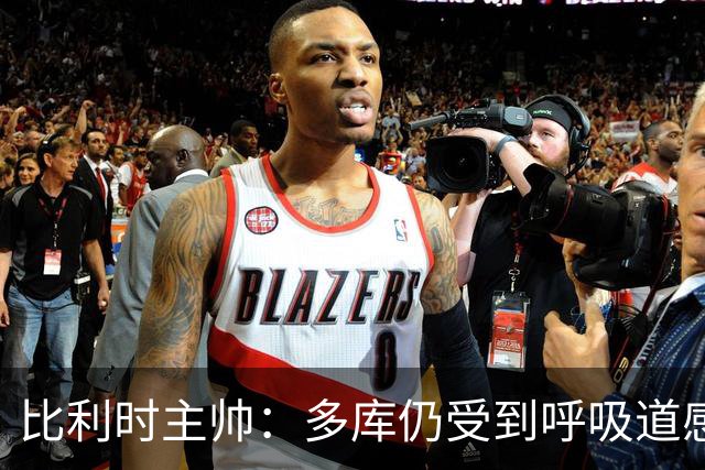 比利时主帅：多库仍受到呼吸道感染问题影响，不在最佳状态