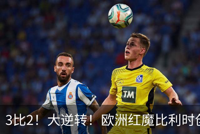 3比2！大逆转！欧洲红魔比利时创造历史，美国男足的小动作没用